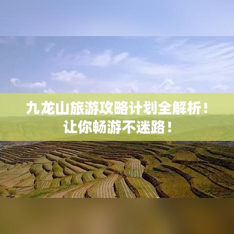 九龙山旅游攻略计划全解析！让你畅游不迷路！