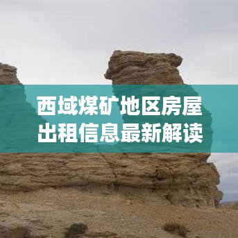 西域煤矿地区房屋出租信息最新解读，全面解析房源详情