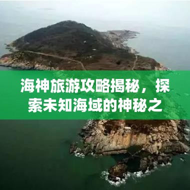 海神旅游攻略揭秘，探索未知海域的神秘之旅