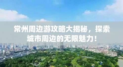 常州周边游攻略大揭秘，探索城市周边的无限魅力！