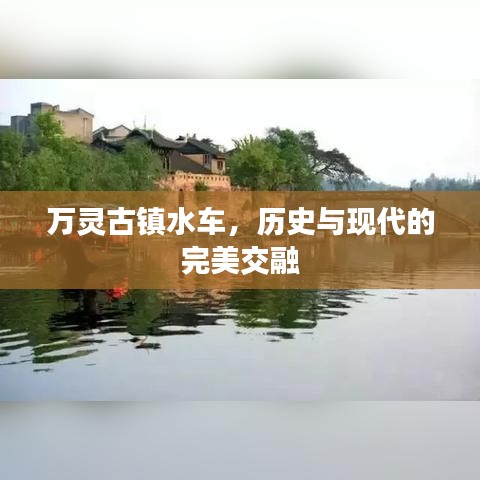 万灵古镇水车，历史与现代的完美交融