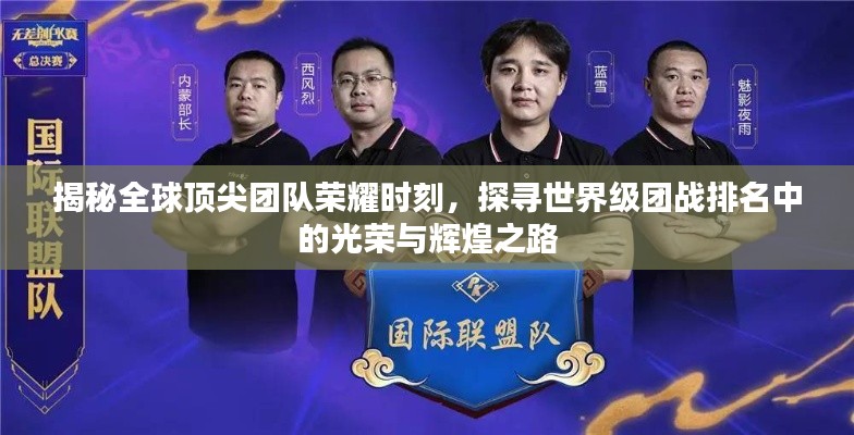 揭秘全球顶尖团队荣耀时刻，探寻世界级团战排名中的光荣与辉煌之路