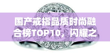 国产戒指品质时尚融合榜TOP10，闪耀之选！