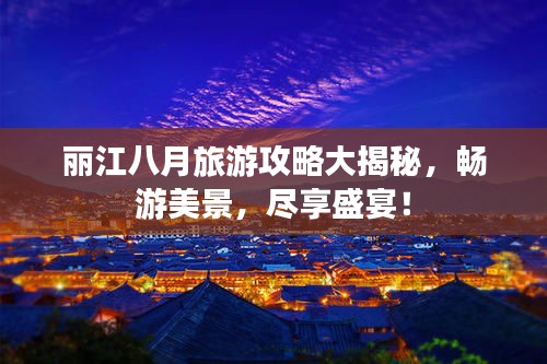 丽江八月旅游攻略大揭秘，畅游美景，尽享盛宴！