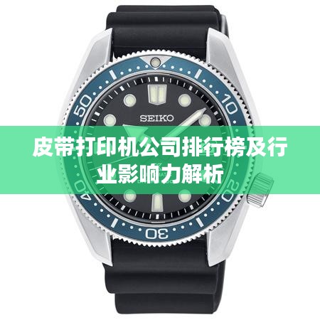 皮带打印机公司排行榜及行业影响力解析