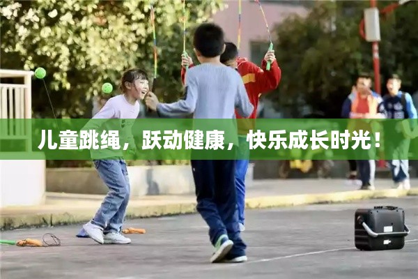 儿童跳绳，跃动健康，快乐成长时光！