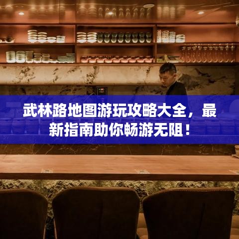 武林路地图游玩攻略大全，最新指南助你畅游无阻！
