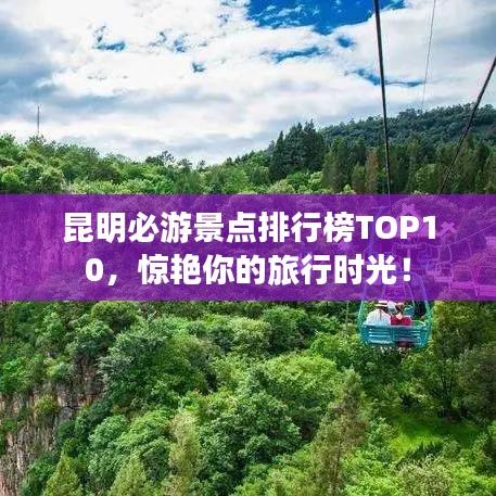 昆明必游景点排行榜TOP10，惊艳你的旅行时光！