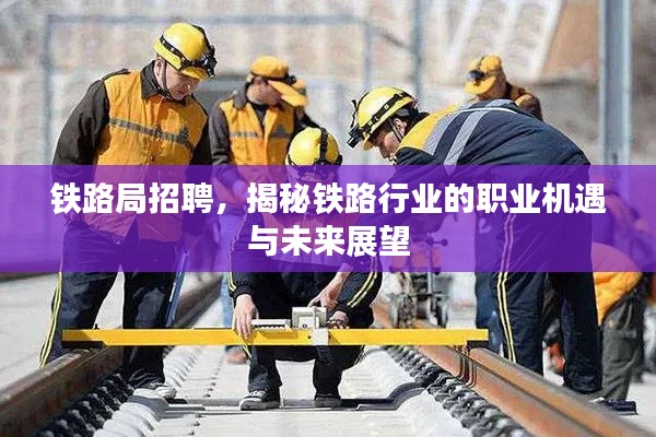 铁路局招聘，揭秘铁路行业的职业机遇与未来展望