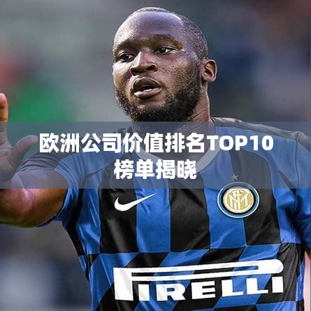 欧洲公司价值排名TOP10榜单揭晓