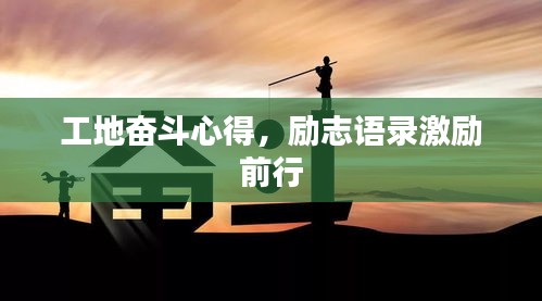 工地奋斗心得，励志语录激励前行