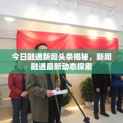 今日融通新闻头条揭秘，新闻融通最新动态探索