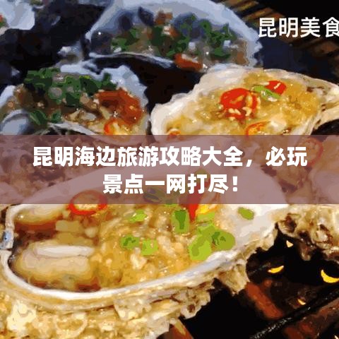 昆明海边旅游攻略大全，必玩景点一网打尽！