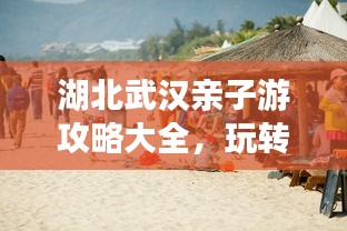 湖北武汉亲子游攻略大全，玩转武汉，带娃出行必备！