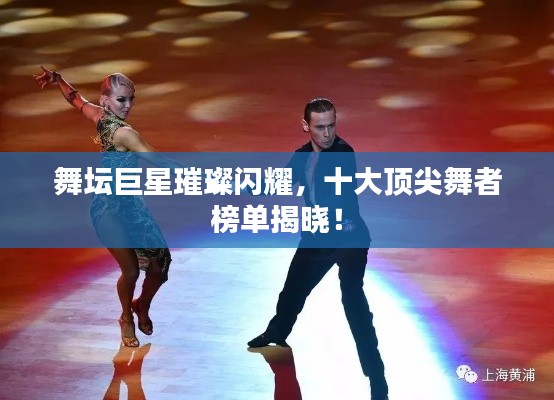 舞坛巨星璀璨闪耀，十大顶尖舞者榜单揭晓！