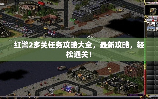 红警2多关任务攻略大全，最新攻略，轻松通关！