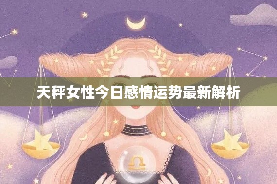 天秤女性今日感情运势最新解析