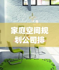 家庭空间规划公司排名榜揭晓，打造舒适家居的不二之选！