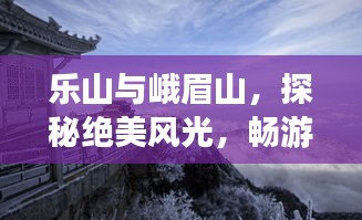 乐山与峨眉山，探秘绝美风光，畅游仙境之旅攻略
