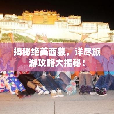 揭秘绝美西藏，详尽旅游攻略大揭秘！
