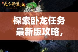 探索卧龙任务最新版攻略，揭秘未知领域，轻松达成任务！