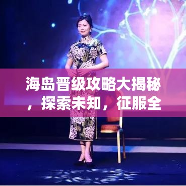 海岛晋级攻略大揭秘，探索未知，征服全新境界！