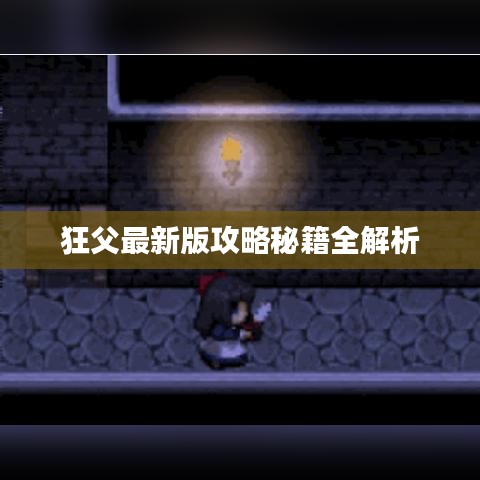 狂父最新版攻略秘籍全解析