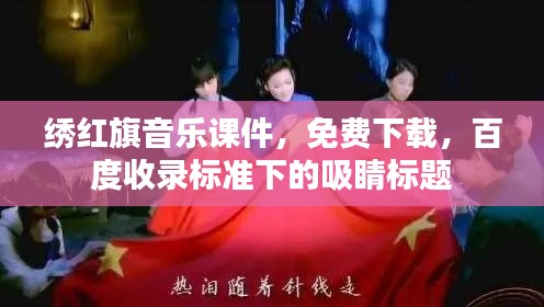 绣红旗音乐课件，免费下载，百度收录标准下的吸睛标题