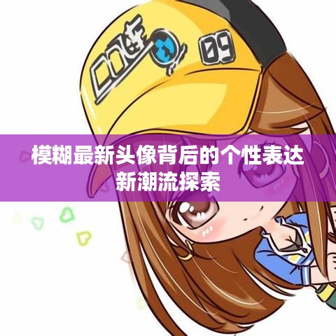 模糊最新头像背后的个性表达新潮流探索