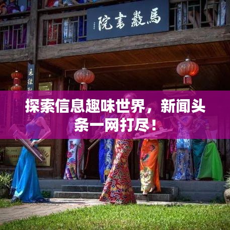 探索信息趣味世界，新闻头条一网打尽！