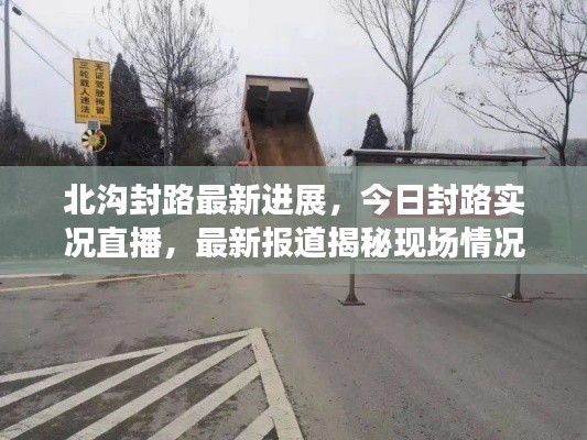 北沟封路最新进展，今日封路实况直播，最新报道揭秘现场情况