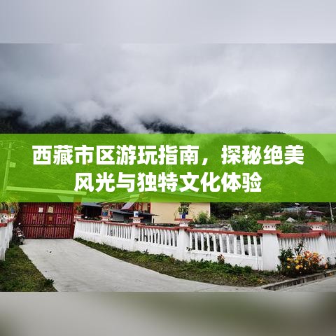 西藏市区游玩指南，探秘绝美风光与独特文化体验