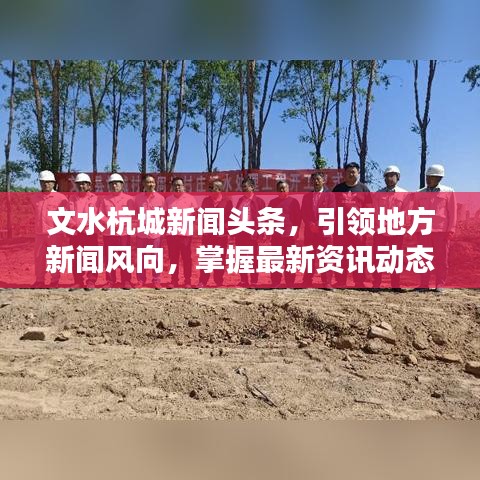 文水杭城新闻头条，引领地方新闻风向，掌握最新资讯动态