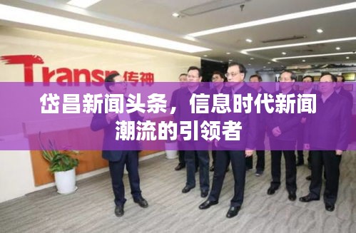 岱昌新闻头条，信息时代新闻潮流的引领者