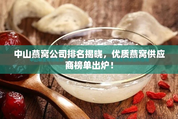中山燕窝公司排名揭晓，优质燕窝供应商榜单出炉！