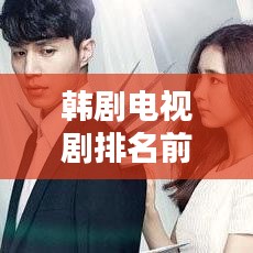 韩剧电视剧排名前十榜单揭晓！不容错过的经典之作