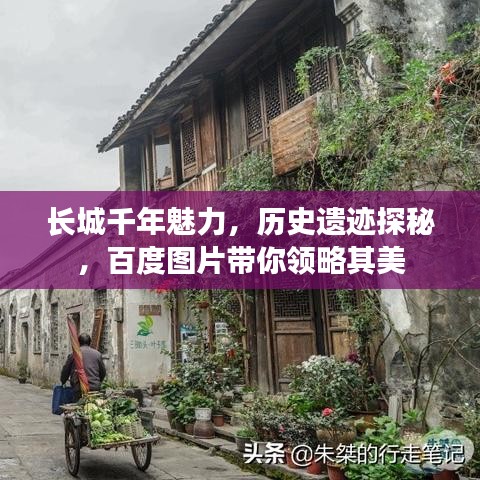 长城千年魅力，历史遗迹探秘，百度图片带你领略其美