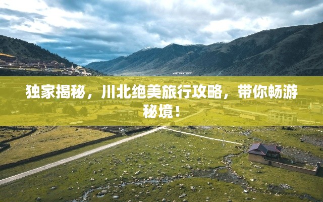 独家揭秘，川北绝美旅行攻略，带你畅游秘境！