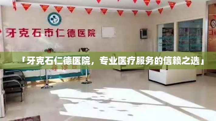 「牙克石仁德医院，专业医疗服务的信赖之选」