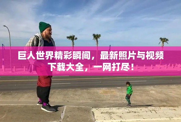 巨人世界精彩瞬间，最新照片与视频下载大全，一网打尽！