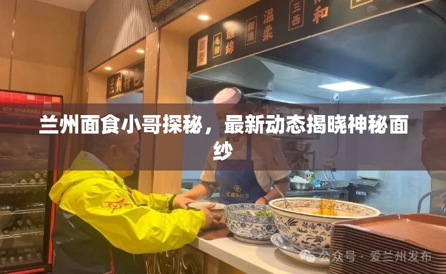 兰州面食小哥探秘，最新动态揭晓神秘面纱
