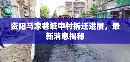 资阳马家巷城中村拆迁进展，最新消息揭秘