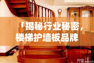 「揭秘行业秘密，楼梯护墙板品牌排名前十榜单」