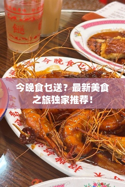 今晚食乜送？最新美食之旅独家推荐！