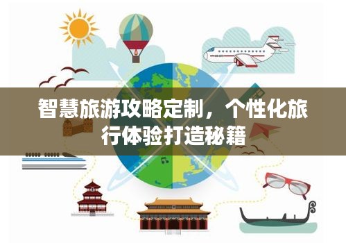 智慧旅游攻略定制，个性化旅行体验打造秘籍