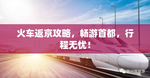 火车返京攻略，畅游首都，行程无忧！