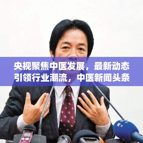 央视聚焦中医发展，最新动态引领行业潮流，中医新闻头条抢先看