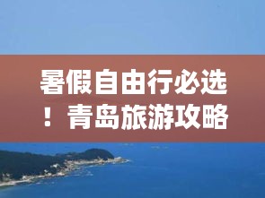 暑假自由行必选！青岛旅游攻略大全