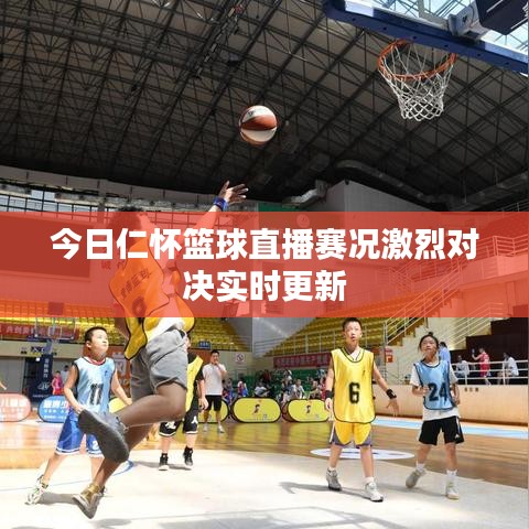 今日仁怀篮球直播赛况激烈对决实时更新