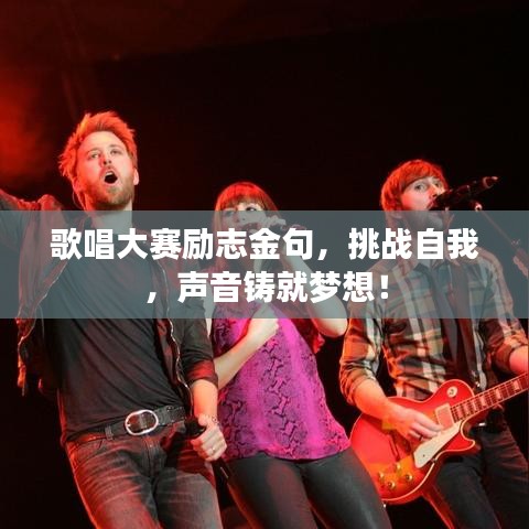 歌唱大赛励志金句，挑战自我，声音铸就梦想！